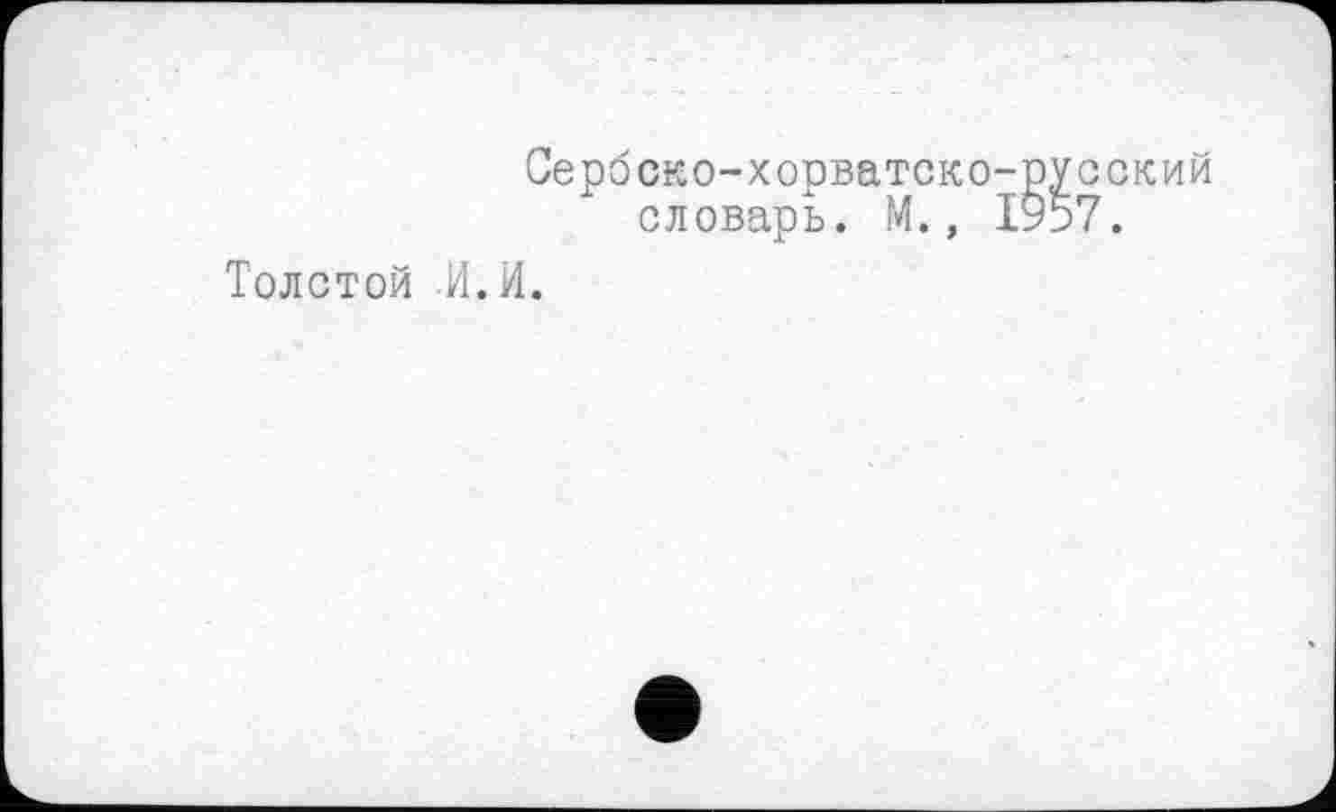 ﻿Сербско-хорватско-русский словарь. М., 1957.
Толстой И.И.